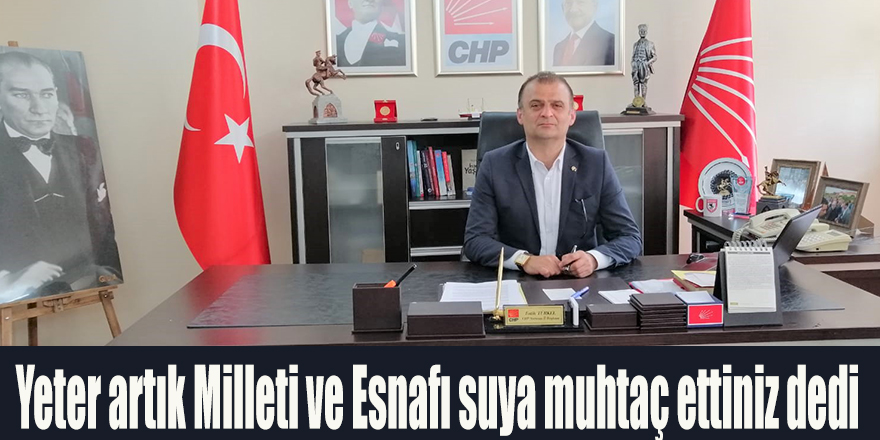 Yeter artık Milleti ve Esnafı suya muhtaç ettiniz dedi