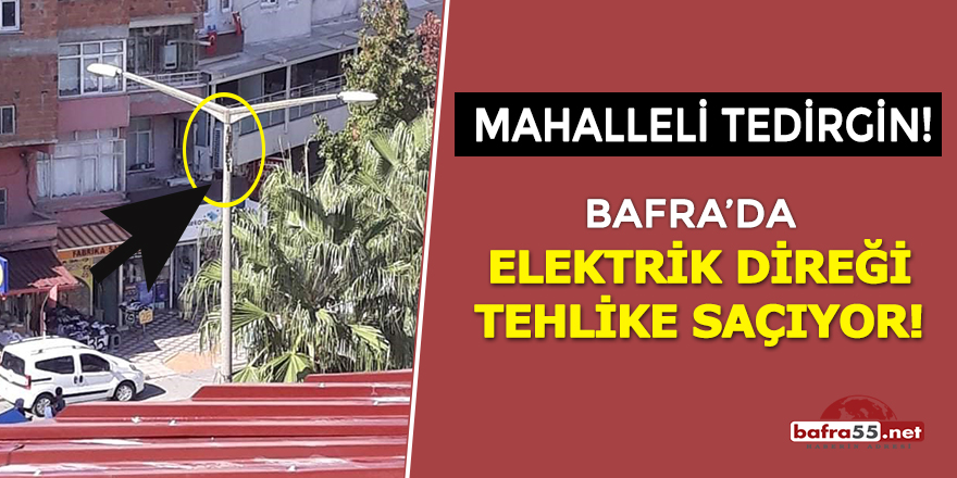 Bafra'da elektrik direği tehlike saçıyor!