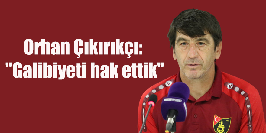 Orhan Çıkırıkçı: "Galibiyeti hak ettik"