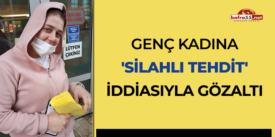 Genç kadına 'silahlı tehdit' iddiasıyla gözaltı