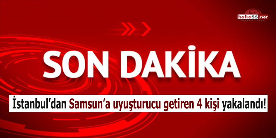 İstanbul’dan Samsun’a uyuşturucu getiren 4 kişi yakalandı!