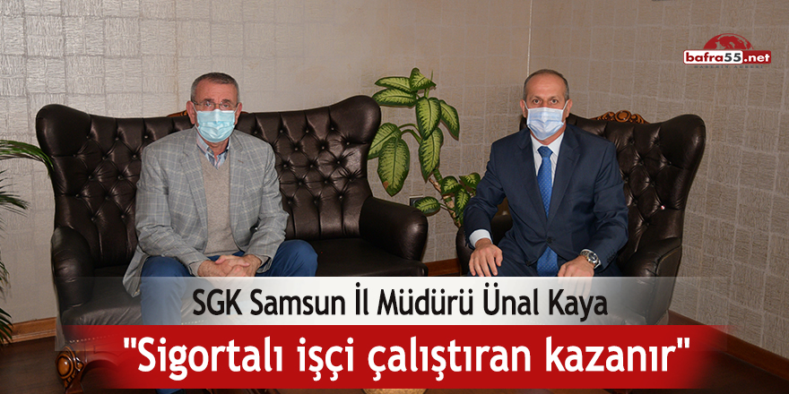 SGK Samsun İl Müdürü Ünal Kaya: "Sigortalı işçi çalıştıran kazanır"