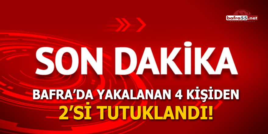 Bafra'da yakalanan 4 kişiden 2'si tutuklandı!