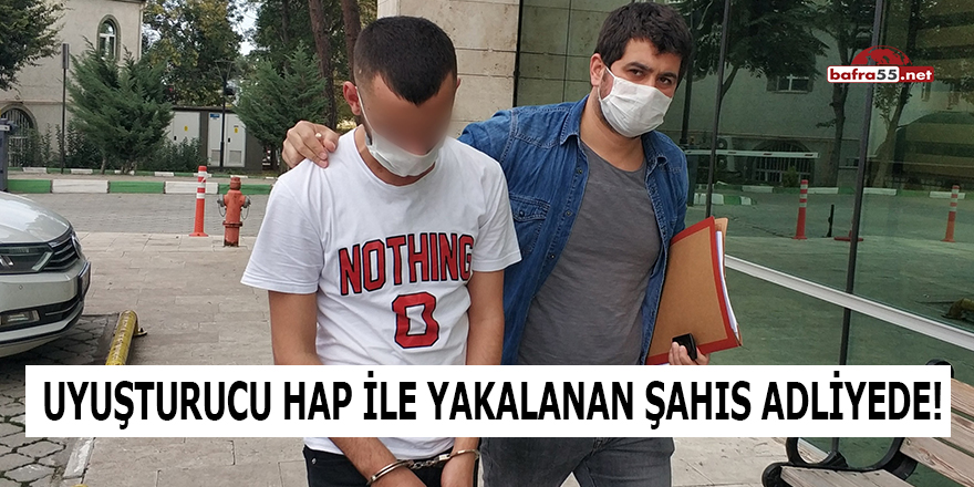 Uyuşturucu hap ile yakalanan şahıs adliyede!