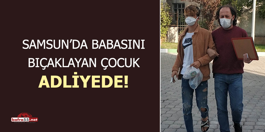 Samsun'da babasını bıçaklayan çocuk adliyede