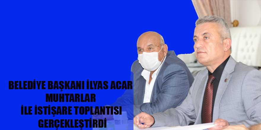 BELEDİYE BAŞKANI İLYAS ACAR MUHTARLAR İLE İSTİŞARE TOPLANTISI GERÇEKLEŞTİRDİ