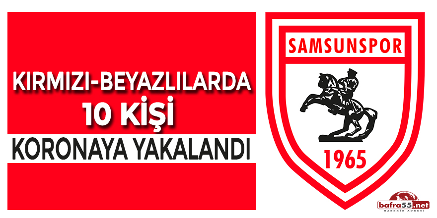 Samsunspor'da 10 kişi koronaya yakalandı