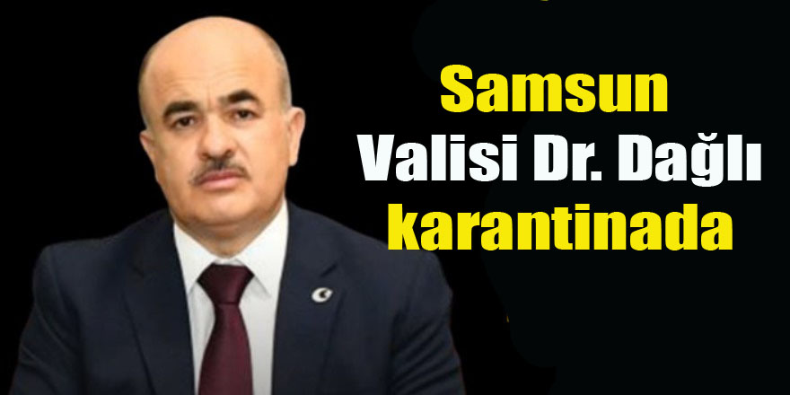 Samsun Valisi Dr. Dağlı karantinada