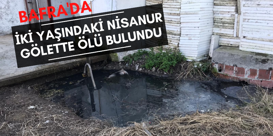 Bafra'da 2 yaşındaki kız çocuğu gölette ölü bulundu