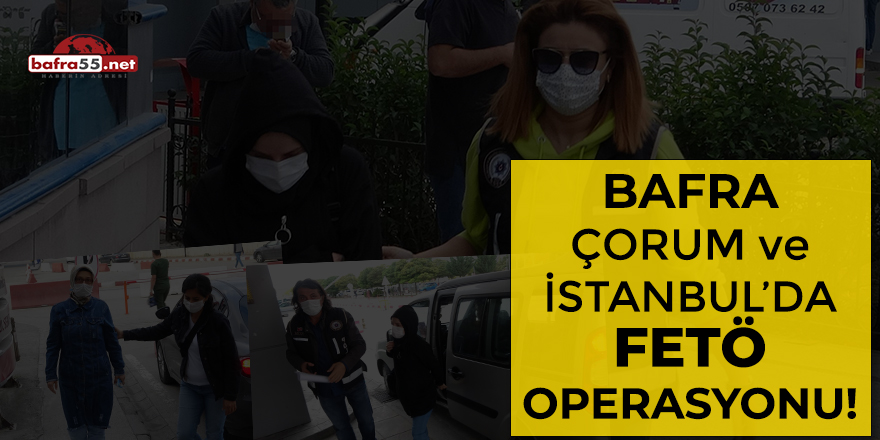 Bafra, Çorum ve İstanbul'da FETÖ operasyonu!