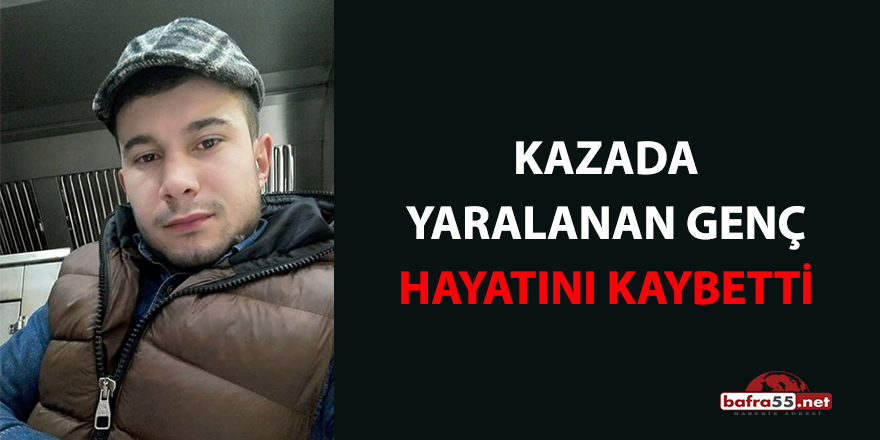 Kazada yaralanan genç hayatını kaybetti