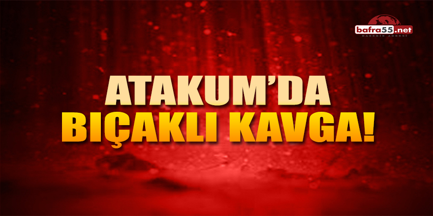 Atakum'da bıçaklı kavga!