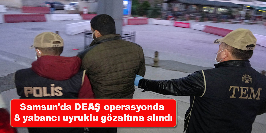 Samsun'da DEAŞ operasyonda 8 yabancı uyruklu gözaltına alındı