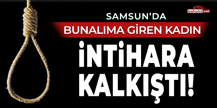 Samsun'da bunalıma giren kadın intihara kalkıştı!