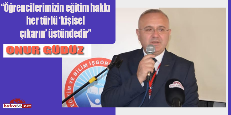 Onur Gündüz’ “Öğrencilerimizin eğitim hakkı  her türlü ‘kişisel  çıkarın’ üstündedir”