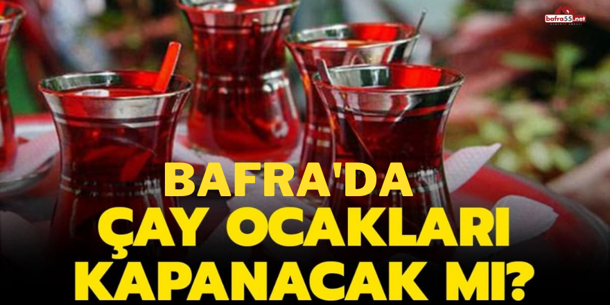 Bafra'da çay ocakları kapanacak mı?