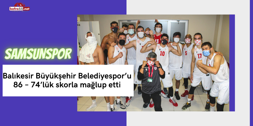 SAMSUNSPOR – BALIKESİR BÜYÜKŞEHİR BELEDİYESPOR: 86 – 74