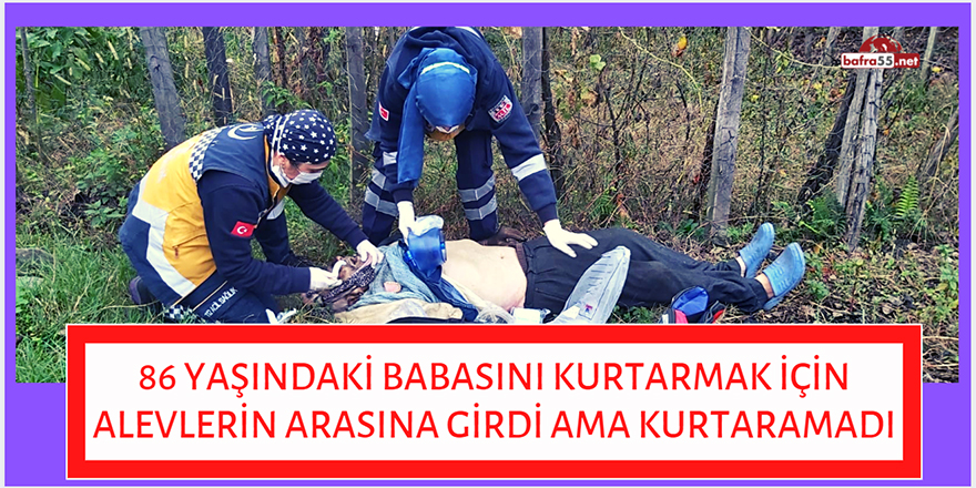 86 yaşındaki babasını kurtarmak için alevlerin arasına girdi ama kurtaramadı