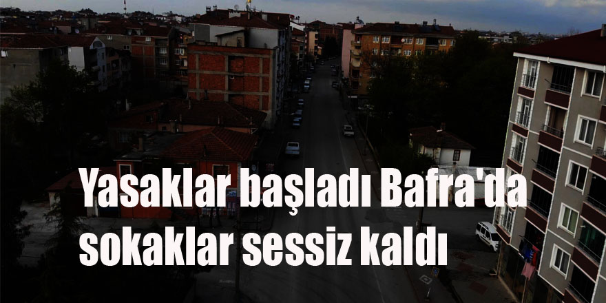 Yasaklar başladı Bafra'da sokaklar sessiz kaldı