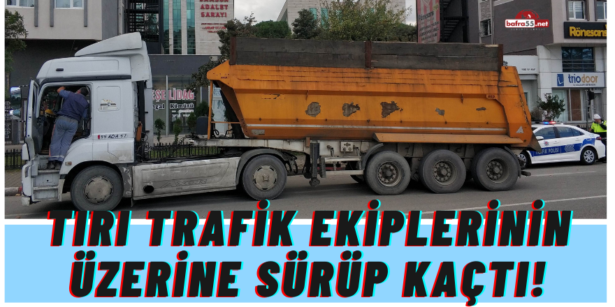 Tırı trafik ekiplerinin üzerine sürüp kaçan sürücü polisi alarma geçirdi