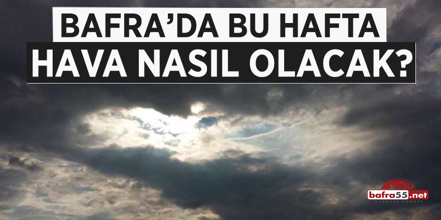 Bafra'da bu hafta hava nasıl olacak?