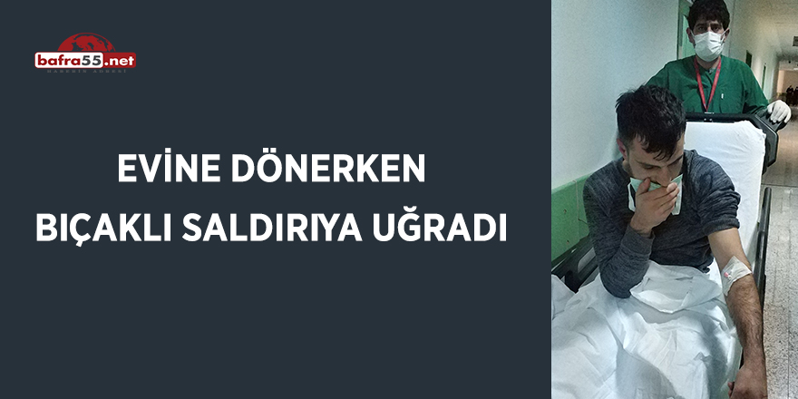 Evine dönerken bıçaklı saldırıya uğradı