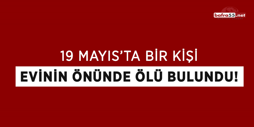 19 Mayıs'ta bir kişi evinin önünde ölü bulundu!