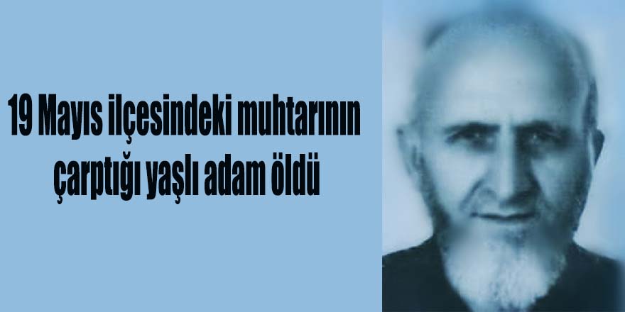 19 Mayıs ilçesindeki muhtarının çarptığı yaşlı adam öldü