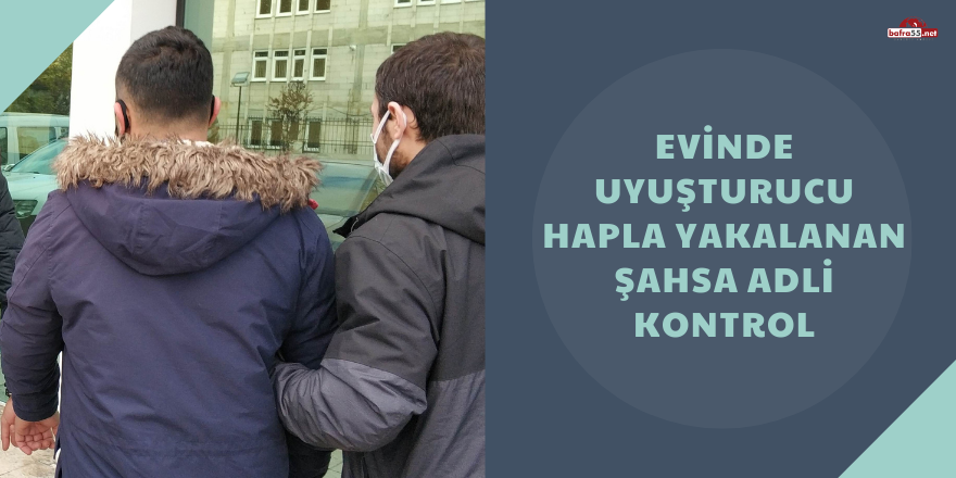 Evinde uyuşturucu hapla yakalanan şahsa adli kontrol