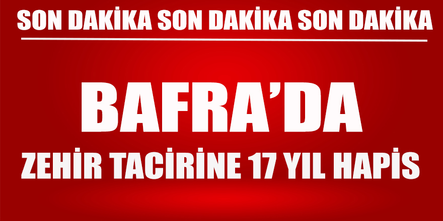 Bafra'da Zehir tacirine 17 yıl hapis