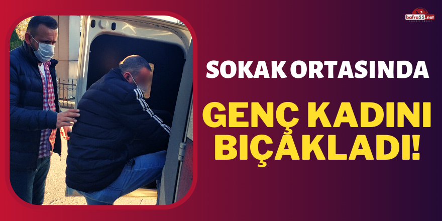 Sokak ortasında genç kadını bıçakladı