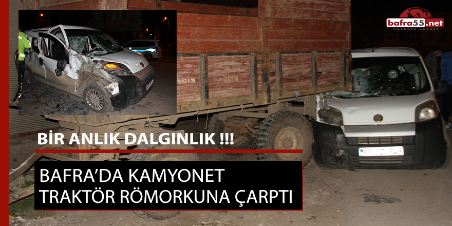 Bafra’da kamyonet traktör römorkuna çarptı