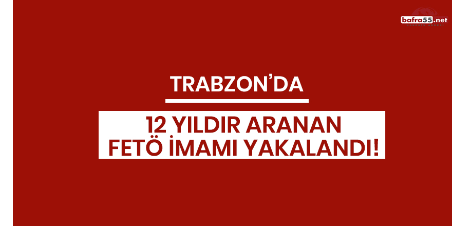 Trabzon'da 12 yıldır aranan FETÖ imamı yakalandı!