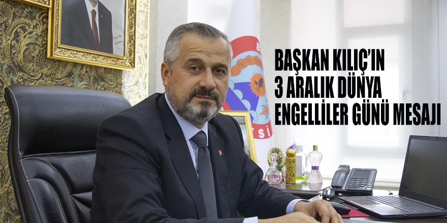 BAŞKAN KILIÇ’IN 3 ARALIK DÜNYA ENGELLİLER GÜNÜ MESAJI