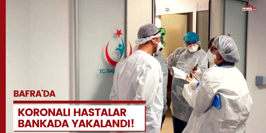 Koronalı hastalar bankada yakalandı!