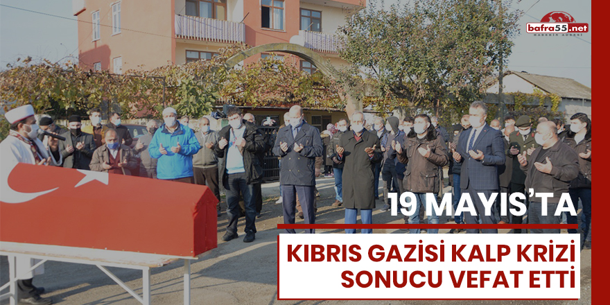 19 Mayıs'ta Kıbrıs Gazisi kalp krizi sonucu vefat etti