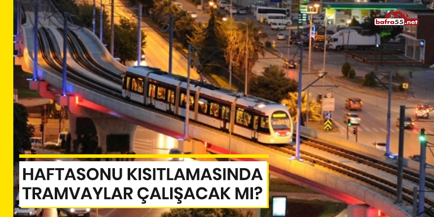 Haftasonu kısıtlamasında tramvaylar çalışacak mı?