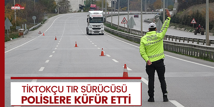 Tik Tok'ta canlı yayın yaparken kendisini durduran polislere küfreden tır sürücüsü hakkında soruşturma açıldı