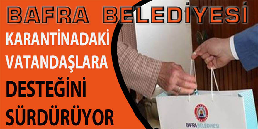 BAFRA BELEDİYESİ KARANTİNADAKİ VATANDAŞLARA DESTEĞİNİ SÜRDÜRÜYOR