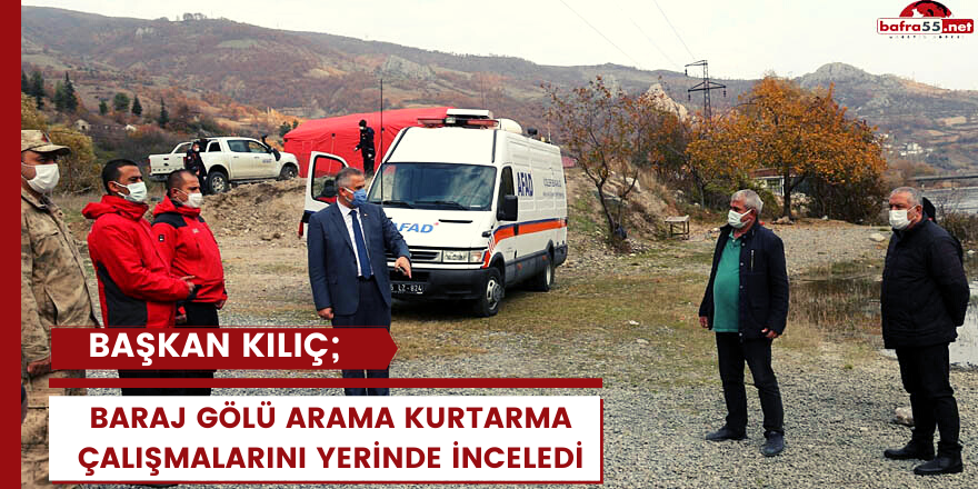 BAŞKAN KILIÇ ARAMA KURTARMA ÇALIŞMALARINI YERİNDE İNCELEDİ