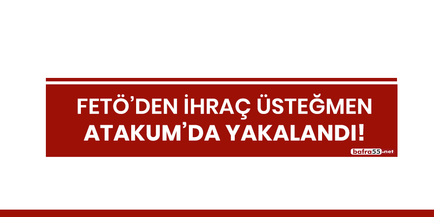 FETÖ'den ihraç üsteğmen Atakum'da yakalandı!