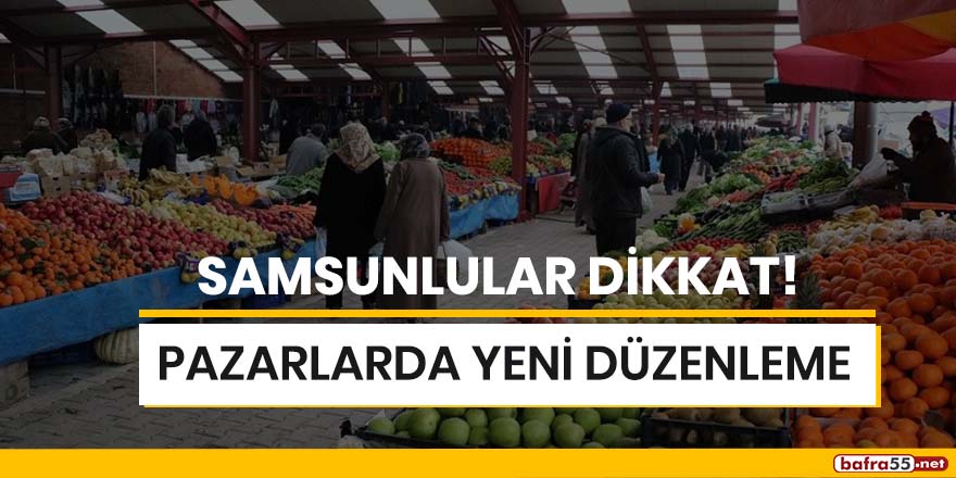 Samsunlular dikkat! Pazarlarda yeni düzenleme