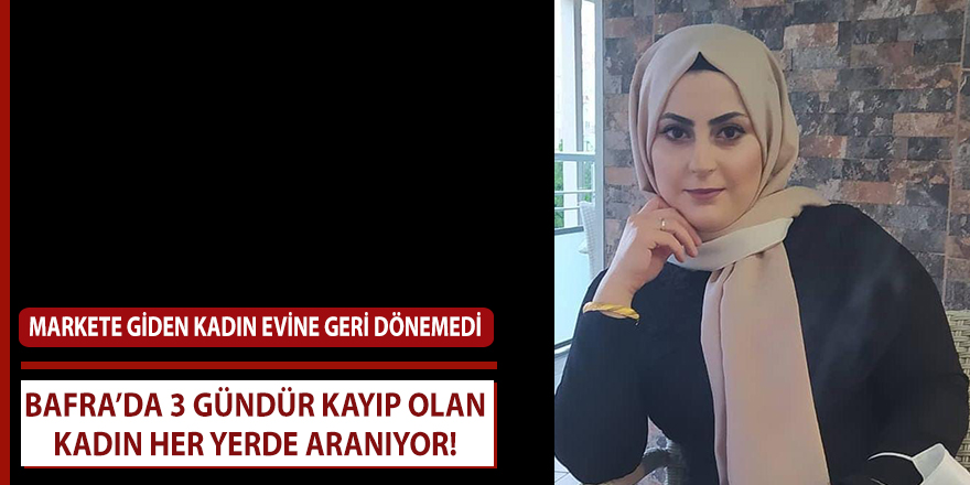 Bafra’da 3 gündür kayıp olan kadın her yerde aranıyor!