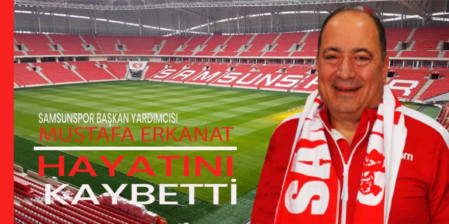 Samsunspor şokta...  Mustafa Erkanat  hayatını kaybetti