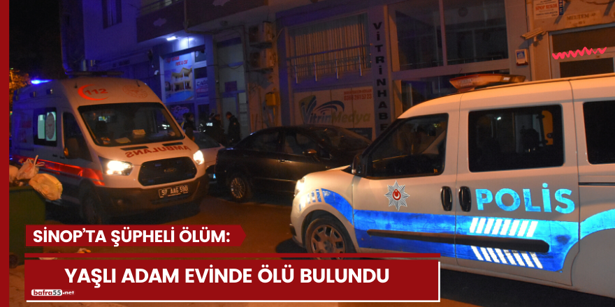 Sinop’ta şüpheli ölüm: Yaşlı adam evinde ölü bulundu