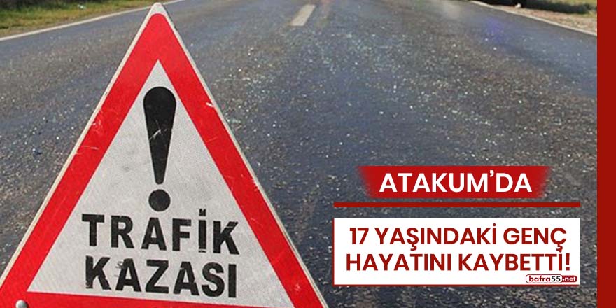 Atakum'da 17 yaşındaki genç hayatını kaybetti!