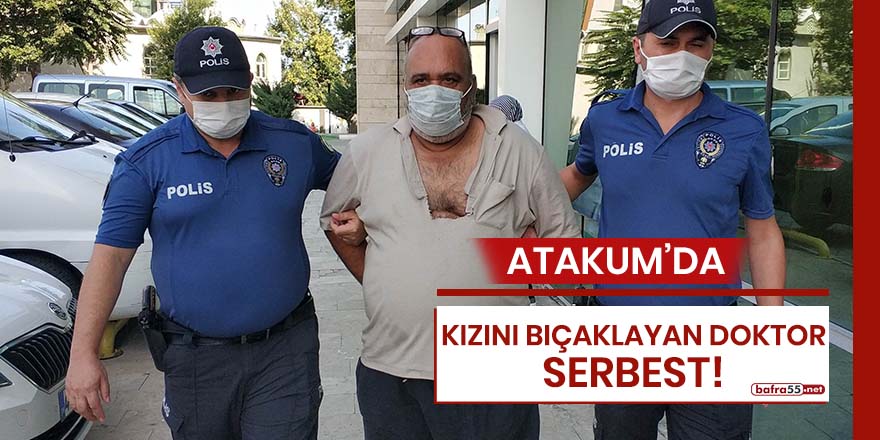 Atakum'da kızını bıçaklayan doktor serbest!