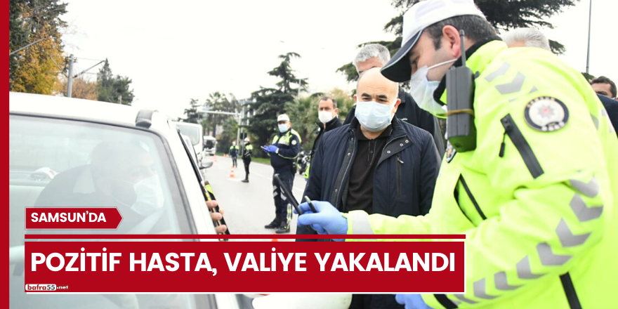 Kısıtlama ve karantinayı ihlal eden pozitif hasta, Vali Dağlı’ya yakalandı