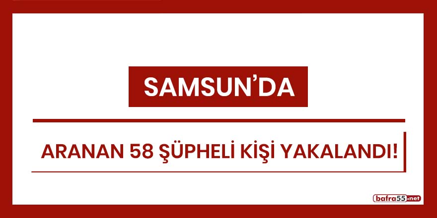Samsun'da aranan 58 şüpheli kişi yakalandı!