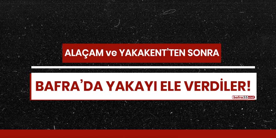 Alaçam ve Yakakent'ten sonra Bafra'da yakayı ele verdiler!